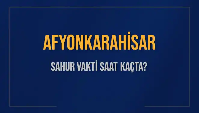Afyonkarahisar'da Sahur Vakti: 2025'te Saat Kaçta Yapılacak?