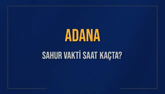 Adana'da Sahur Vakti Nedir? 2025 İmsak Saatleri Açıklandı!