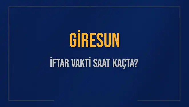 Giresun'da İftar Vakti ve Akşam Ezanı Zamanı Hakkında Bilgiler