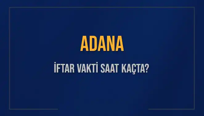 Adana İftar Vakti Ne Zaman? Ezan Saati ve Detaylar