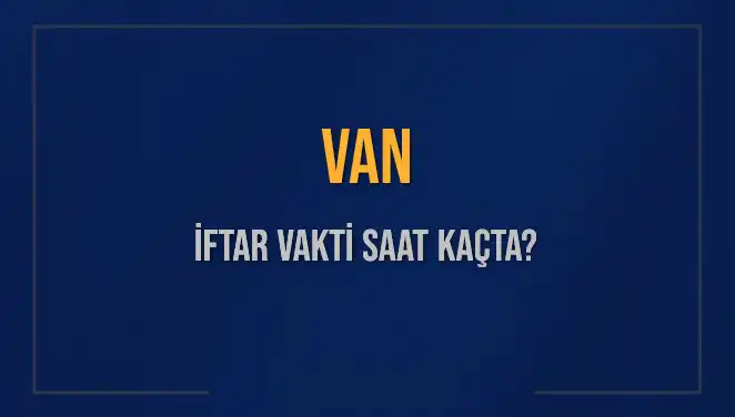 Van'da İftar Zamanı: 2025'te Akşam Ezanı Ne Zaman Okunacak?