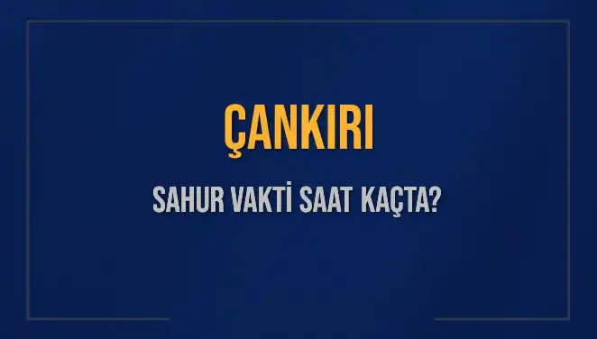 Çankırı'da Sahur Vakti ve İmsak Saatleri: 2025 Hesaplamaları