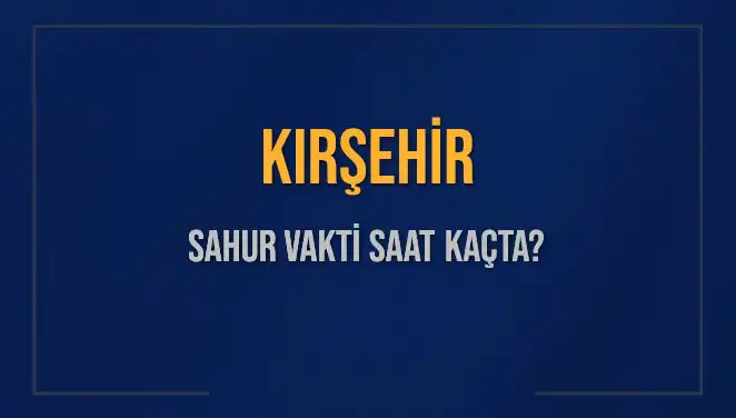 Kırşehir Sahur Vakti 2025: İmsak Saatleri ve Detaylar