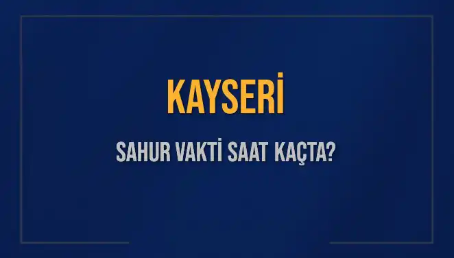 Kayseri'de Sahur Vaktinin Detayları: 8 Mart 2025 için Saat Kaçta?