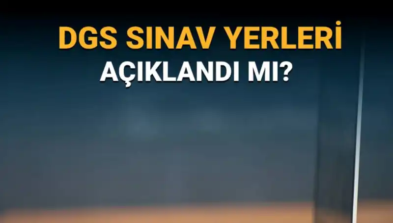 2025 DGS Sınav Yerleri Açıklandı mı? Her Şey Sınav Giriş Belgesinde!