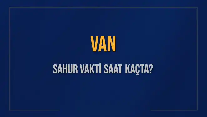Van'da Sahur Vakitleri: Hangi Saatte Biteceği Merak Ediliyor!