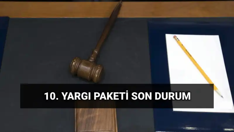 2025 Yılına Özel: 10. Yargı Paketi Hakkında Bilmeniz Gereken Her Şey